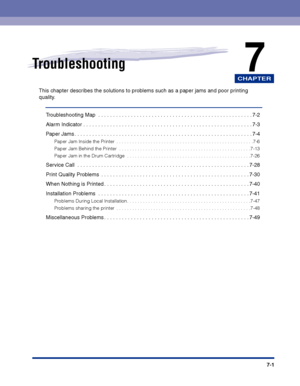 Page 316CHAPTER
7-1
7Troubleshooting
This chapter describes the solutions to problems such as a paper jams and poor printing 
quality.
Troubleshooting Map  . . . . . . . . . . . . . . . . . . . . . . . . . . . . . . . . . . . . . . . . . . . . . . . . . . . . 7-2
Alarm Indicator . . . . . . . . . . . . . . . . . . . . . . . . . . . . . . . . . . . . . . . . . . . . . . . . . . . . . . . . .7-3
Paper Jams . . . . . . . . . . . . . . . . . . . . . . . . . . . . . . . . . . . . . . . . . . . . . . . . . . . . . . ....