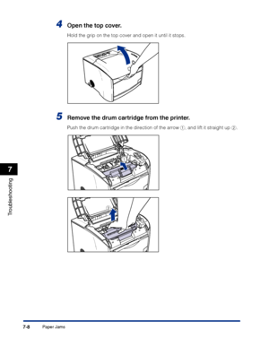 Page 323Paper Jams7-8
Troubleshooting
7
4Open the top cover.
Hold the grip on the top cover and open it until it stops.
5Remove the drum cartridge from the printer.
Push the drum cartridge in the direction of the arrow a, and lift it straight up b.
a
b
 