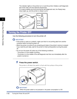 Page 35Turning the Printer ON and OFF1-12
Before You Start Using This Printer
1
The indicator lights on the printer turn on and the printer initiates a self-diagnostic 
test of the main unit and optional accessories.
If no abnormalities are found during the self-diagnostic test, the Ready lamp 
(blue) lights up, and the printer is ready to print.
Turning the Printer OFF
Use the following procedure to turn the printer off.
IMPORTANT
•If the printer is used on a network, make sure that it is not printing data...