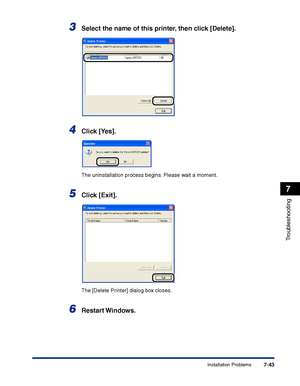 Page 358Installation Problems7-43
Troubleshooting
7
3Select the name of this printer, then click [Delete].
4Click [Yes].
The uninstallation process begins. Please wait a moment.
5Click [Exit].
The [Delete Printer] dialog box closes.
6Restart Windows.
 