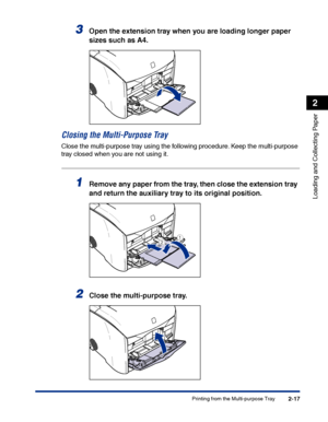 Page 56Printing from the Multi-purpose Tray2-17
Loading and Collecting Paper
2
3Open the extension tray when you are loading longer paper 
sizes such as A4.
Closing the Multi-Purpose Tray
Close the multi-purpose tray using the following procedure. Keep the multi-purpose 
tray closed when you are not using it.
1Remove any paper from the tray, then close the extension tray 
and return the auxiliary tray to its original position.
2Close the multi-purpose tray.
ab
 