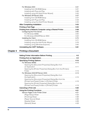 Page 7 
iv 
For Windows 2000 . . . . . . . . . . . . . . . . . . . . . . . . . . . . . . . . . . . . . . . . . . . .  3-21 
Installing from CD-ROM Setup . . . . . . . . . . . . . . . . . . . . . . . . . . . . . . . .  3-21
Installing with Plug and Play. . . . . . . . . . . . . . . . . . . . . . . . . . . . . . . . . .  3-26
Installing using the [Add Printer Wizard]  . . . . . . . . . . . . . . . . . . . . . . . .  3-30 
For Windows XP/Server 2003  . . . . . . . . . . . . . . . . . . . . . . . . . . . . . . . ....