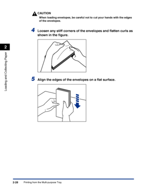 Page 67Printing from the Multi-purpose Tray2-28
Loading and Collecting Paper
2
CAUTION
When loading envelopes, be careful not to cut your hands with the edges 
of the envelopes.
4Loosen any stiff corners of the envelopes and ﬂatten curls as 
shown in the ﬁgure.
5Align the edges of the envelopes on a ﬂat surface.
 