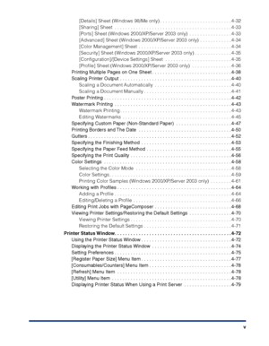 Page 8 
v  
[Details] Sheet (Windows 98/Me only) . . . . . . . . . . . . . . . . . . . . . . . . . . . 4-32
[Sharing] Sheet  . . . . . . . . . . . . . . . . . . . . . . . . . . . . . . . . . . . . . . . . . . . . 4-33
[Ports] Sheet (Windows 2000/XP/Server 2003 only)  . . . . . . . . . . . . . . . . 4-33
[Advanced] Sheet (Windows 2000/XP/Server 2003 only) . . . . . . . . . . . . 4-34
[Color Management] Sheet  . . . . . . . . . . . . . . . . . . . . . . . . . . . . . . . . . . . 4-34
[Security] Sheet (Windows...
