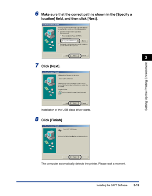Page 98Installing the CAPT Software3-13
Setting Up the Printing Environment
3
6Make sure that the correct path is shown in the [Specify a 
location] ﬁeld, and then click [Next].
7Click [Next].
Installation of the USB class driver starts.
8Click [Finish]
The computer automatically detects the printer. Please wait a moment.
 