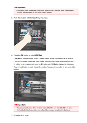 Page 154Important•
You cannot insert the ink tank in the wrong position. Check the label under the installation
position, then install the ink tank in the correct position.
5.
Push the ink tank until it snaps firmly into place.
6.
Press the  OK button to select  [OK]Exit.
If  [OK]Next  is displayed on the screen, it means there is another ink tank that can be replaced.
If you want to replace this ink tank, press the  OK button and then repeat procedures from step 2.
To exit the ink tank replacement, press the...