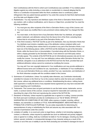 Page 17their Contribution(s) with the Work to which such Contribution(s) was submitted. If You institute patentlitigation against any entity (including a cross-claim or counterclaim in a lawsuit) alleging that the Work or a Contribution incorporated within the Work constitutes direct or contributory patent
infringement, then any patent licenses granted to You under this License for that Work shall terminate
as of the date such litigation is filed.4.
Redistribution. You may reproduce and distribute copies of the...