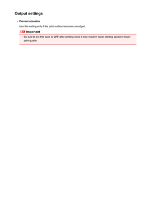 Page 200Output settings•
Prevent abrasion
Use this setting only if the print surface becomes smudged.
Important
•
Be sure to set this back to  OFF after printing since it may result in lower printing speed or lower
print quality.
200
 