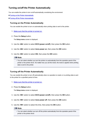 Page 208Turning on/off the Printer AutomaticallyYou can enable the printer to turn on/off automatically considering the environment
Turning on the Printer Automatically
Turning off the Printer Automatically
Turning on the Printer Automatically
You can enable the printer to turn on automatically when printing data is sent to the printer.
1.
Make sure that the printer is turned on.
2.
Press the  Setup button.
The  Setup menu  screen is displayed.
3.
Use the  button to select  ECO (power on/off) , then press the OK...