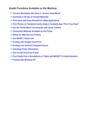 Page 22Useful Functions Available on the Machine
Connect Wirelessly with Ease in "Access Point Mode"
Download a Variety of Content Materials
Print Items with Easy-PhotoPrint+ (Web Application)
Print Photos on Facebook Easily Using a Facebook App "Print Your Days"
Use the Printer More Conveniently with Quick Toolbox
Connection Methods Available on the Printer
Notice for Web Service Printing
Use MAXIFY Cloud Link
Printing with Google Cloud Print
Printing from AirPrint Compliant Device
Checking...