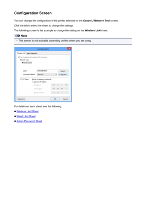 Page 243Configuration ScreenYou can change the configuration of the printer selected on the  Canon IJ Network Tool screen.
Click the tab to select the sheet to change the settings.
The following screen is the example to change the setting on the  Wireless LAN sheet.
Note
•
This screen is not available depending on the printer you are using.
For details on each sheet, see the following.
Wireless LAN Sheet
Wired LAN Sheet
Admin Password Sheet
243
 