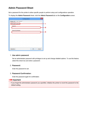 Page 254Admin Password SheetSet a password for the printer to allow specific people to perform setup and configurations operation.
To display the  Admin Password  sheet, click the Admin Password  tab on the Configuration  screen.1.
Use admin password
Set an administrator password with privileges to set up and change detailed options. To use this feature,
select this check box and enter a password.
2.
Password:
Enter the password to set.
3.
Password Confirmation:
Enter the password again for confirmation....