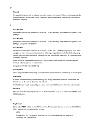 Page 281F•
Firewall
It is a system that prevents an unlawful computer access in the network. To prevent, you can use the firewall function of a broadband router, the security software installed in the computer, or operation
system for computer.
I
•
IEEE 802.11b
International standard for wireless LAN using the 2.4 GHz frequency range with a throughput of up to 11 Mbps.
•
IEEE 802.11g
International standard for wireless LAN using the 2.4 GHz frequency range with a throughput of up to 54 Mbps. Compatible with...