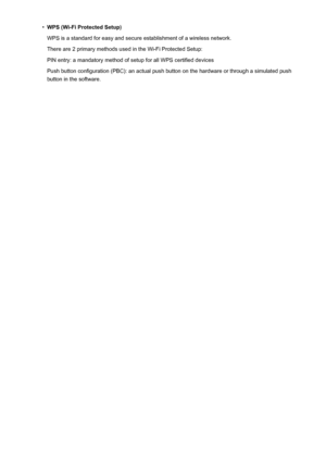 Page 285•WPS (Wi-Fi Protected Setup)
WPS is a standard for easy and secure establishment of a wireless network.
There are 2 primary methods used in the Wi-Fi Protected Setup:
PIN entry: a mandatory method of setup for all WPS certified devices
Push button configuration (PBC): an actual push button on the hardware or through a simulated push button in the software.
285
 