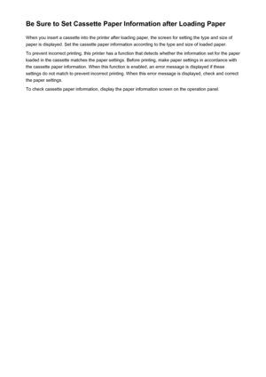 Page 292Be Sure to Set Cassette Paper Information after Loading PaperWhen you insert a cassette into the printer after loading paper, the screen for setting the type and size ofpaper is displayed. Set the cassette paper information according to the type and size of loaded paper.
To prevent incorrect printing, this printer has a function that detects whether the information set for the paper
loaded in the cassette matches the paper settings. Before printing, make paper settings in accordance with the cassette...