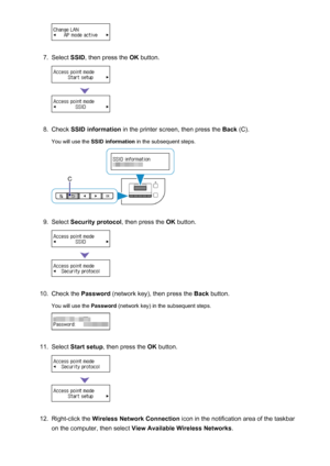 Page 317.
Select SSID, then press the  OK button.
8.
Check  SSID information  in the printer screen, then press the  Back (C).
You will use the  SSID information  in the subsequent steps.
9.
Select Security protocol , then press the OK button.
10.
Check the  Password (network key), then press the  Back button.
You will use the  Password (network key) in the subsequent steps.
11.
Select Start setup , then press the  OK button.
12.
Right-click the  Wireless Network Connection  icon in the notification area of the...