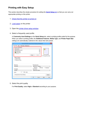 Page 311Printing with Easy SetupThis section describes the simple procedure for setting the 
Quick Setup tab  so that you can carry out
appropriate printing on this printer.
1.
Check that the printer is turned on
2.
Load paper  on the printer
3.
Open the printer driver setup window
4.
Select a frequently used profile
In  Commonly Used Settings  on the Quick Setup  tab, select a printing profile suited for the purpose.
When you select a printing profile, the  Additional Features, Media Type , and Printer Paper...