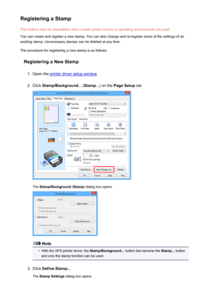 Page 341Registering a StampThis feature may be unavailable when certain printer drivers or operating environments are used.
You can create and register a new stamp. You can also change and re-register some of the settings of an
existing stamp. Unnecessary stamps can be deleted at any time.
The procedure for registering a new stamp is as follows:
Registering a New Stamp1.
Open the printer driver setup window
2.
Click  Stamp/Background...  (Stamp... ) on the Page Setup  tab
The Stamp/Background  (Stamp ) dialog...