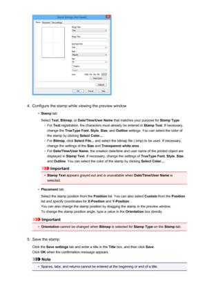 Page 3424.
Configure the stamp while viewing the preview window
•
Stamp tab
Select  Text, Bitmap , or Date/Time/User Name  that matches your purpose for  Stamp Type.
◦
For Text  registration, the characters must already be entered in  Stamp Text. If necessary,
change the  TrueType Font , Style , Size , and  Outline  settings. You can select the color of
the stamp by clicking  Select Color....
◦
For Bitmap , click Select File...  and select the bitmap file (.bmp) to be used. If necessary,
change the settings of...