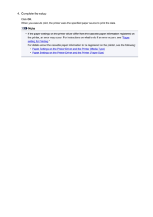 Page 3524.Complete the setup
Click  OK.
When you execute print, the printer uses the specified paper source to print the data.
Note
•
If the paper settings on the printer driver differ from the cassette paper information registered on the printer, an error may occur. For instructions on what to do if an error occurs, see "
Paper
setting for Printing ."
For details about the cassette paper information to be registered on the printer, see the following:
•
Paper Settings on the Printer Driver and the...