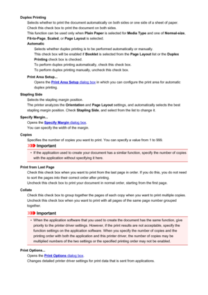 Page 410Duplex PrintingSelects whether to print the document automatically on both sides or one side of a sheet of paper.Check this check box to print the document on both sides.
This function can be used only when  Plain Paper is selected for  Media Type and one of Normal-size ,
Fit-to-Page , Scaled , or Page Layout  is selected.
Automatic Selects whether duplex printing is to be performed automatically or manually.
This check box will be enabled if  Booklet is selected from the  Page Layout list or the Duplex...