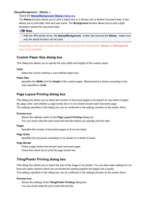 Page 411Stamp/Background... (Stamp...)Opens the 
Stamp/Background (Stamp) dialog box .
The  Stamp  function allows you to print a stamp text or a bitmap over or behind document data. It also
allows you to print date, time and user name. The  Background function allows you to print a light
illustration behind the document data.
Note
•
With the XPS printer driver, the  Stamp/Background... button has become the  Stamp... button and
only the stamp function can be used.
Depending on the type of printer driver you are...