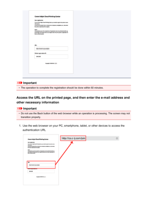 Page 43Important
•
The operation to complete the registration should be done within 60 minutes.
Access the URL on the printed page, and then enter the e-mail address and
other necessary information
Important
•
Do not use the Back button of the web browser while an operation is processing. The screen may not transition properly.
1.
Use the web browser on your PC, smartphone, tablet, or other devices to access the
authentication URL
43
 