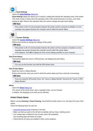 Page 422 Quiet Settings
Opens the 
Quiet Settings dialog box .
Quiet Settings  dialog box allows you to specify a setting that reduces the operating noise of the printer.
This mode comes in handy when the operating noise of the printer becomes a concern, such when
printing at night. Perform this operation when you want to change the quiet mode setting.
Note
•
If the printer is off or if communication between the printer and the computer is disabled, an error message may appear because the computer cannot collect...