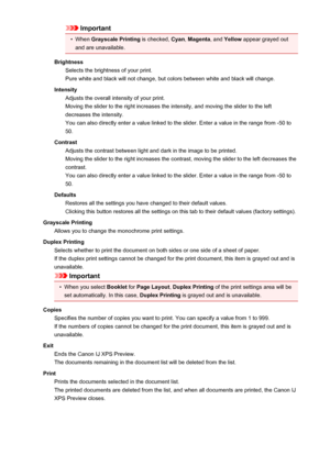 Page 436Important•
When Grayscale Printing  is checked, Cyan, Magenta , and Yellow  appear grayed out
and are unavailable.
Brightness Selects the brightness of your print.
Pure white and black will not change, but colors between white and black will change.
Intensity Adjusts the overall intensity of your print.
Moving the slider to the right increases the intensity, and moving the slider to the left decreases the intensity.
You can also directly enter a value linked to the slider. Enter a value in the range from...