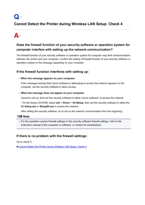 Page 463Cannot Detect the Printer during Wireless LAN Setup: Check 4
Does the firewall function of your security software or operation system for
computer interfere with setting up the network communication?
The firewall function of your security software or operation system for computer may limit communications
between the printer and your computer. Confirm the setting of firewall function of your security software or
operation system or the message appearing on your computer.
If the firewall function...