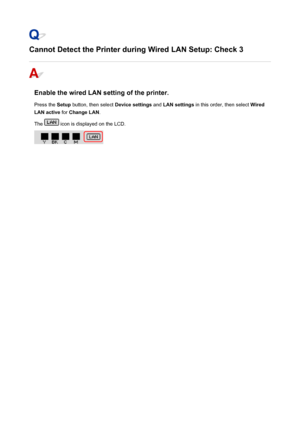 Page 467Cannot Detect the Printer during Wired LAN Setup: Check 3
Enable the wired LAN setting of the printer.Press the  Setup button, then select  Device settings and LAN settings  in this order, then select  Wired
LAN active  for Change LAN .
The 
 icon is displayed on the LCD.
467
 