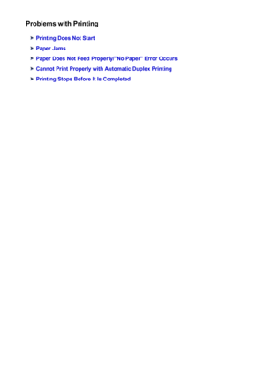 Page 480Problems with Printing
Printing Does Not Start
Paper Jams
Paper Does Not Feed Properly/"No Paper" Error Occurs
Cannot Print Properly with Automatic Duplex Printing
Printing Stops Before It Is Completed
480
 