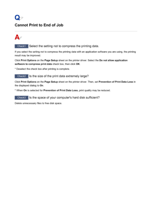 Page 491Cannot Print to End of Job
Check1 Select the setting not to compress the printing data.
If you select the setting not to compress the printing data with an application software you are using, the printing result may be improved.
Click  Print Options  on the Page Setup  sheet on the printer driver. Select the  Do not allow application
software to compress print data  check box, then click OK.
* Deselect the check box after printing is complete.
Check2  Is the size of the print data extremely large?
Click...