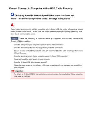 Page 509Cannot Connect to Computer with a USB Cable Properly
Printing Speed Is Slow/Hi-Speed USB Connection Does Not
Work/"This device can perform faster" Message Is Displayed
If your system environment is not fully compatible with Hi-Speed USB, the printer will operate at a lower
speed provided under USB 1.1. In this case, the printer operates properly but printing speed may slow
down due to communication speed.
Check  Check the following to make sure that your system environment supports Hi-
Speed USB...