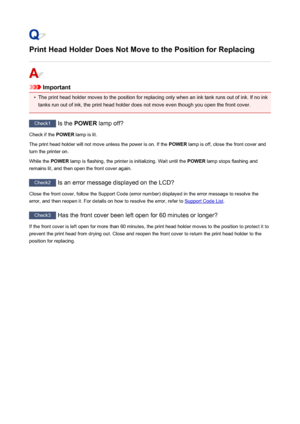 Page 513Print Head Holder Does Not Move to the Position for Replacing
Important
•
The print head holder moves to the position for replacing only when an ink tank runs out of ink. If no ink
tanks run out of ink, the print head holder does not move even though you open the front cover.
Check1  Is the POWER  lamp off?
Check if the  POWER lamp is lit.
The print head holder will not move unless the power is on. If the  POWER lamp is off, close the front cover and
turn the printer on.
While the  POWER lamp is...