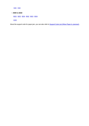 Page 53272057300    •
A000 to ZZZZ
B202B203B204B502B503B504C000     
About the support code for paper jam, you can also refer to Support Code List (When Paper Is Jammed).
532
 