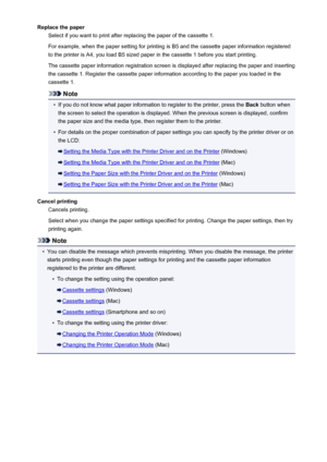 Page 562Replace the paperSelect if you want to print after replacing the paper of the cassette 1.
For example, when the paper setting for printing is B5 and the cassette paper information registered
to the printer is A4, you load B5 sized paper in the cassette 1 before you start printing.
The cassette paper information registration screen is displayed after replacing the paper and insertingthe cassette 1. Register the cassette paper information according to the paper you loaded in the
cassette 1.
Note
•
If you...