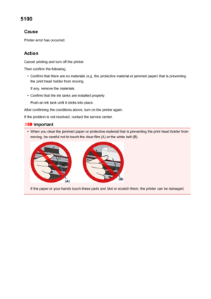 Page 5735100Cause
Printer error has occurred.
Action Cancel printing and turn off the printer.
Then confirm the following.•
Confirm that there are no materials (e.g. the protective material or jammed paper) that is preventing the print head holder from moving.
If any, remove the materials.
•
Confirm that the ink tanks are installed properly.
Push an ink tank until it clicks into place.
After confirming the conditions above, turn on the printer again. If the problem is not resolved, contact the service center....