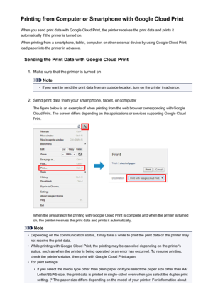 Page 85Printing from Computer or Smartphone with Google Cloud PrintWhen you send print data with Google Cloud Print, the printer receives the print data and prints it
automatically if the printer is turned on.
When printing from a smartphone, tablet, computer, or other external device by using Google Cloud Print, load paper into the printer in advance.
Sending the Print Data with Google Cloud Print1.
Make sure that the printer is turned on
Note
•
If you want to send the print data from an outside location, turn...