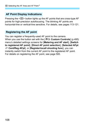 Page 110
S Selecting the AF Area and AF Point N
108
Pressing the  button lights up the AF points that are cross-type AF 
points for high-precision autofocus ing. The blinking AF points are 
horizontal-line or vertical-line sens itive. For details, see pages 113-121.
You can register a frequently-used AF point to the camera.
When you use the button set with the [ 83: Custom Controls ] (p.495) 
menu’s detailed settings screens for [ Metering and AF start], [Switch 
to registered AF point ], [Direct AF point...