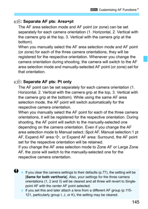 Page 147
145
3 Customizing AF Functions N
: Separate AF pts: Area+pt
The AF area selection mode and AF point (or zone) can be set 
separately for each camera orientati on (1. Horizontal, 2. Vertical with 
the camera grip at the top, 3. Vertical with the camera grip at the 
bottom).
When you manually select the AF area selection mode and AF point 
(or zone) for each of the three camera orientations, they will be 
registered for the respective or ientation. Whenever you change the 
camera orientation during...