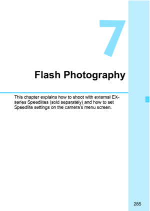 Page 287
285
7
Flash Photography
This chapter explains how to shoot with external EX-
series Speedlites (sold separately) and how to set 
Speedlite settings on the camera’s menu screen. 