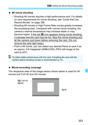 Page 355
353
3 Setting the Movie Recording Quality
 4K movie shooting
 Shooting 4K movies requires a high-performance card. For details 
on card requirements for movie shooting, see “Cards that Can 
Record Movies” on page 356.
  Shooting 4K movies or High Frame  Rate movies greatly increases 
the processing load. Compared wi th normal movie shooting, the 
camera’s internal temperature may increase faster or may 
become higher. If the red 
E icon appears during movie shooting, 
it indicates that the card may be...