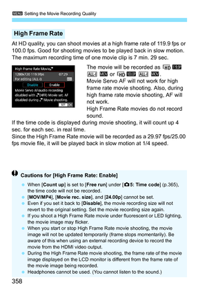 Page 360
3 Setting the Movie Recording Quality
358
At HD quality, you can shoot movies at  a high frame rate of 119.9 fps or 
100.0 fps. Good for shooting movies  to be played back in slow motion. 
The maximum recording time of one movie clip is 7 min. 29 sec.
The movie will be recorded as  w2  
W  D
 or w 3  W  D
.
Movie Servo AF will not work for high 
frame rate movie shooting. Also, during 
high frame rate movie shooting, AF will 
not work.
High Frame Rate movies do not record 
sound.
If the time code is...