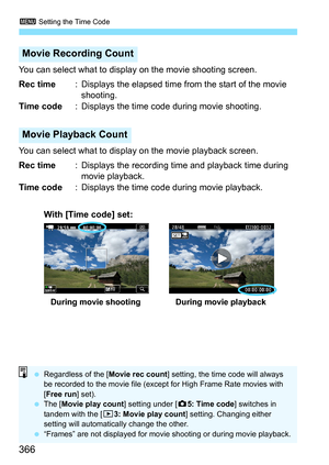 Page 368
3 Setting the Time Code
366
You can select what to disp lay on the movie shooting screen.
Rec time : Displays the elapsed time from the start of the movie 
shooting.
Time code : Displays the time code  during movie shooting.
You can select what to display on the movie playback screen.
Rec time : Displays the recording time and playback time during 
movie playback.
Time code : Displays the time code during movie playback.
Movie Recording Count
Movie Playback Count
During movie shooting During movie...