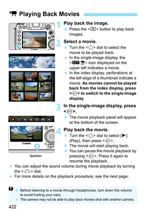 Page 424
422
1Play back the image.
 Press the < x> button to play back 
images.
2Select a movie.
  Turn the < 5> dial to select the 
movie to be played back.
  In the single-image display, the 
 icon displayed on the 
upper left indicates a movie.
  In the index display, perforations at 
the left edge of a thumbnail indicate a 
movie.  As movies cannot be played 
back from the index display, press 
< 0 > to switch to the single-image 
display.
3In the single-image display, press 
< 0 >.
XThe movie playback panel...