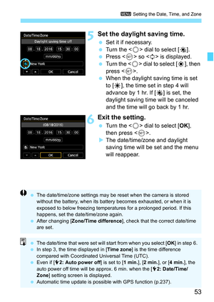 Page 55
53
3 Setting the Date, Time, and Zone
5Set the daylight saving time.
 Set it if necessary.
  Turn the < 5> dial to select [ Y]. 
  Press < 0> so < r> is displayed. 
  Turn the < 5> dial to select [ Z], then 
press < 0>. 
  When the daylight saving time is set 
to [Z], the time set in step 4 will 
advance by 1 hr. If [ Y] is set, the 
daylight saving time  will be canceled 
and the time will go back by 1 hr.
6Exit the setting.
  Turn the < 5> dial to select [ OK], 
then press < 0>.
X The date/time/zone...