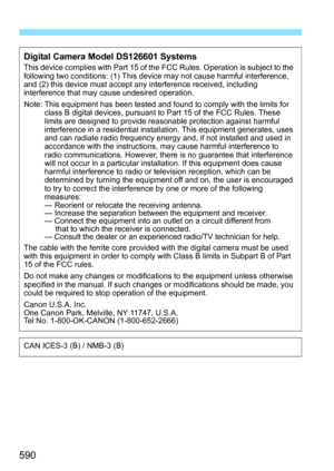 Page 592
590
Digital Camera Model DS126601 SystemsThis device complies with Part 15 of the FCC Rules. Operation is subject to the 
following two conditions: (1) This device may not cause harmful interference, 
and (2) this device must accept any interference received, including 
interference that may cause undesired operation.
Note: This equipment has been tested and found to comply with the limits for class B digital devices, pursuant to Part 15 of the FCC Rules. These 
limits are designed to provide reas...