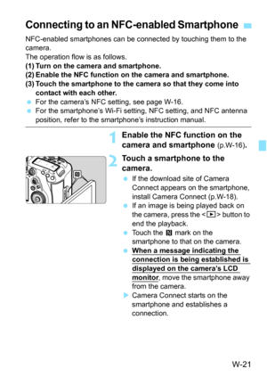 Page 635W-21
NFC-enabled smartphones can be connected by touching them to the 
camera.
The operation flow is as follows.
(1) Turn on the camera and smartphone.
(2) Enable the NFC function on the camera and smartphone.
(3) Touch the smartphone to the camera so that they come into 
contact with each other.
 For the camera’s NFC setting, see page W-16.
 For the smartphone’s Wi-Fi setting, NFC setting, and NFC antenna 
position, refer to the smartphone’s instruction manual.
1Enable the NFC fu nction on the 
camera...