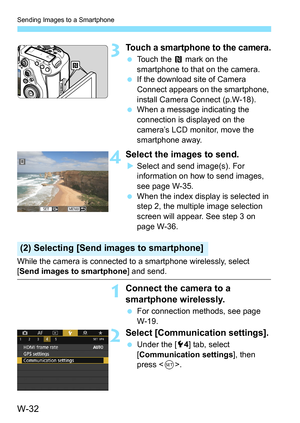 Page 646W-32
Sending Images to a Smartphone
3Touch a smartphone to the camera.
Touch the  P mark on the 
smartphone to that on the camera.
 If the download site of Camera 
Connect appears on the smartphone, 
install Camera Connect (p.W-18).
 When a message indicating the 
connection is displayed on the 
camera’s LCD monitor, move the 
smartphone away.
4Select the images to send.
Select and send image(s). For 
information on how to send images, 
see page W-35.
 When the index display is selected in 
step 2,...